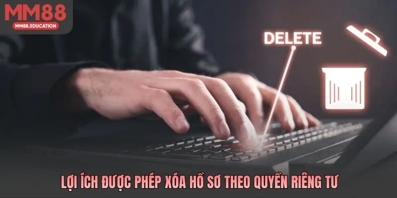 Lợi ích được phép xóa hồ sơ theo quyền riêng tư